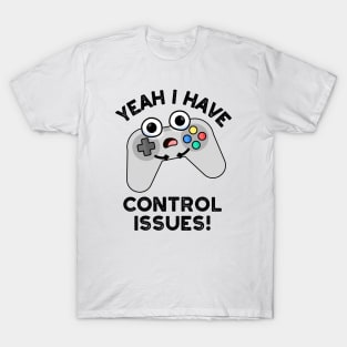 Yeah I Have Control Issues Funny Video Game Pun T-Shirt